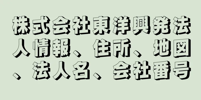 株式会社東洋興発法人情報、住所、地図、法人名、会社番号