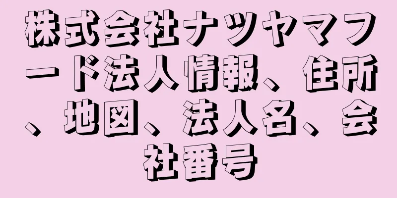 株式会社ナツヤマフード法人情報、住所、地図、法人名、会社番号
