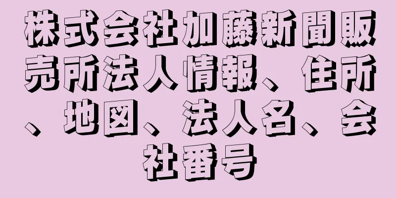 株式会社加藤新聞販売所法人情報、住所、地図、法人名、会社番号