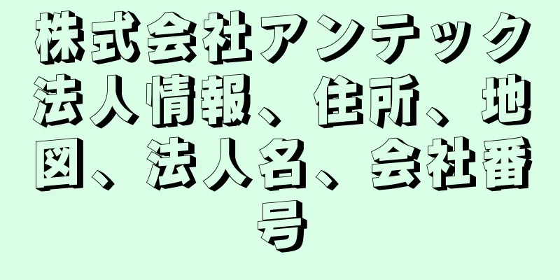 株式会社アンテック法人情報、住所、地図、法人名、会社番号
