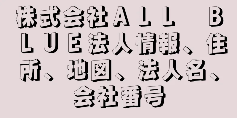 株式会社ＡＬＬ　ＢＬＵＥ法人情報、住所、地図、法人名、会社番号