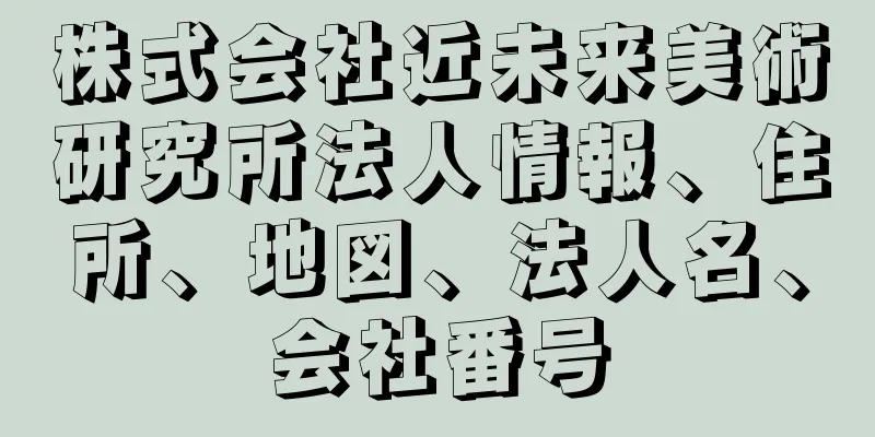 株式会社近未来美術研究所法人情報、住所、地図、法人名、会社番号