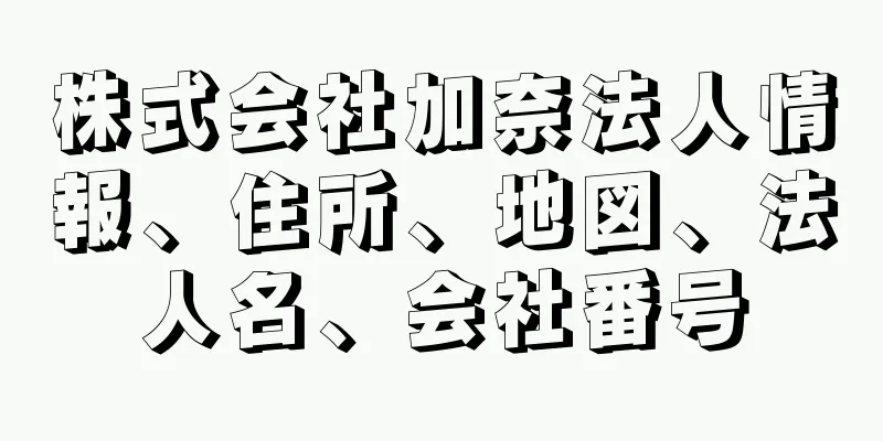 株式会社加奈法人情報、住所、地図、法人名、会社番号