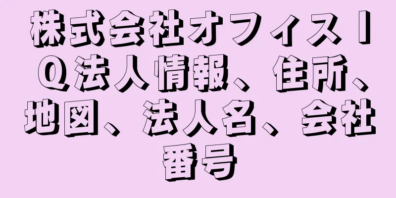 株式会社オフィスＩＱ法人情報、住所、地図、法人名、会社番号