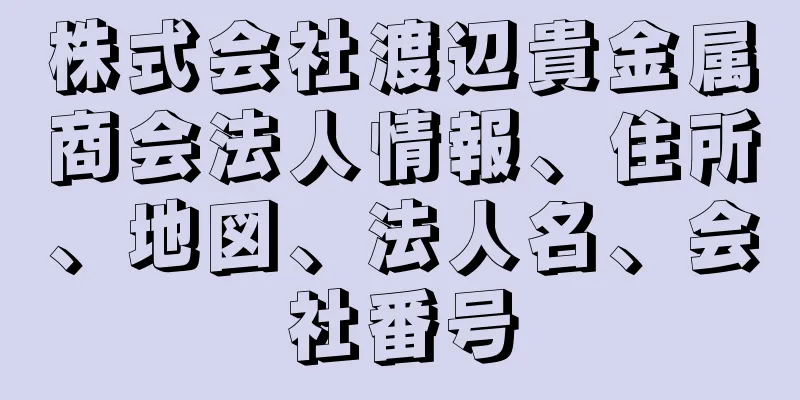 株式会社渡辺貴金属商会法人情報、住所、地図、法人名、会社番号