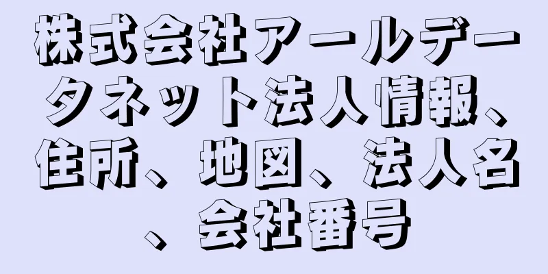 株式会社アールデータネット法人情報、住所、地図、法人名、会社番号