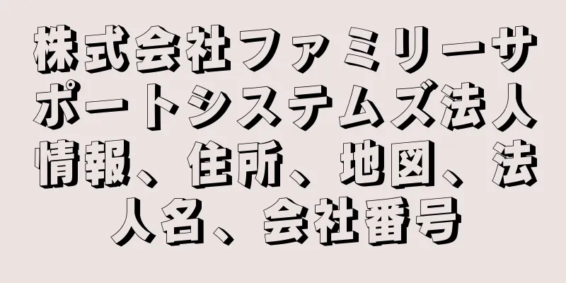 株式会社ファミリーサポートシステムズ法人情報、住所、地図、法人名、会社番号