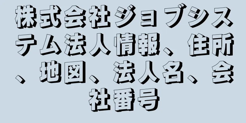 株式会社ジョブシステム法人情報、住所、地図、法人名、会社番号