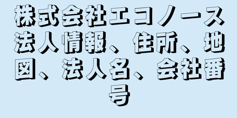 株式会社エコノース法人情報、住所、地図、法人名、会社番号