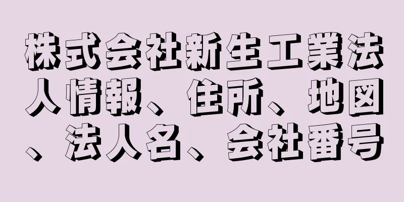 株式会社新生工業法人情報、住所、地図、法人名、会社番号