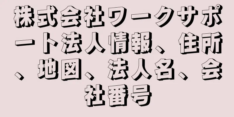 株式会社ワークサポート法人情報、住所、地図、法人名、会社番号