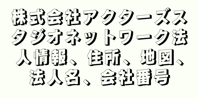 株式会社アクターズスタジオネットワーク法人情報、住所、地図、法人名、会社番号