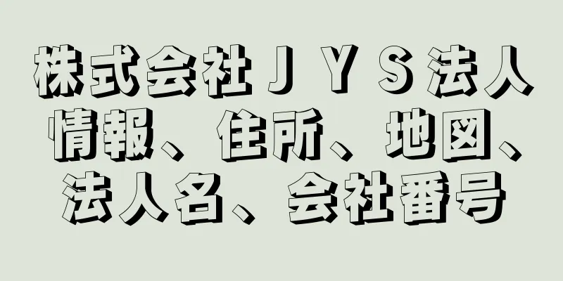 株式会社ＪＹＳ法人情報、住所、地図、法人名、会社番号