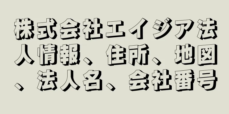 株式会社エイジア法人情報、住所、地図、法人名、会社番号