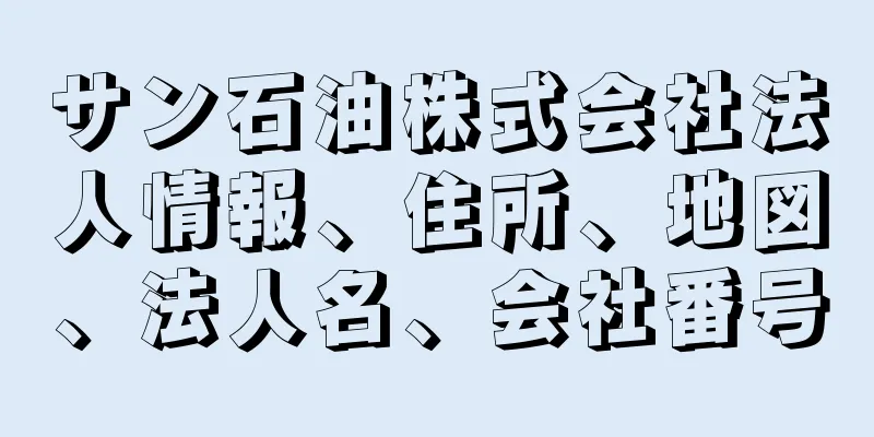 サン石油株式会社法人情報、住所、地図、法人名、会社番号