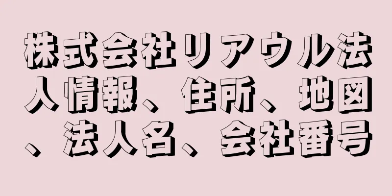 株式会社リアウル法人情報、住所、地図、法人名、会社番号