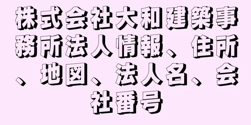 株式会社大和建築事務所法人情報、住所、地図、法人名、会社番号