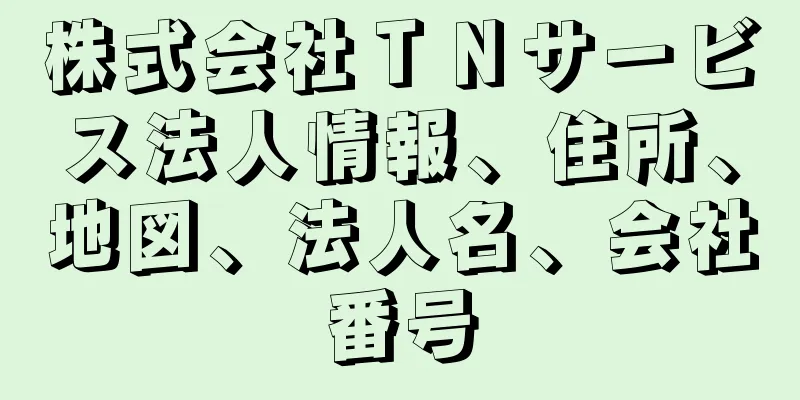 株式会社ＴＮサービス法人情報、住所、地図、法人名、会社番号