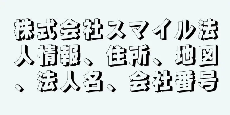 株式会社スマイル法人情報、住所、地図、法人名、会社番号