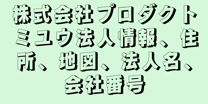株式会社プロダクトミユウ法人情報、住所、地図、法人名、会社番号