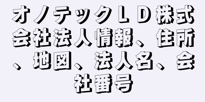 オノテックＬＤ株式会社法人情報、住所、地図、法人名、会社番号