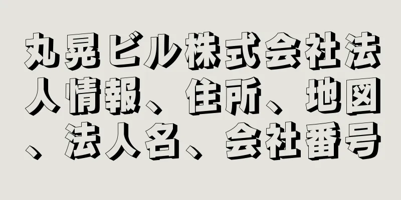 丸晃ビル株式会社法人情報、住所、地図、法人名、会社番号