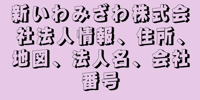 新いわみざわ株式会社法人情報、住所、地図、法人名、会社番号