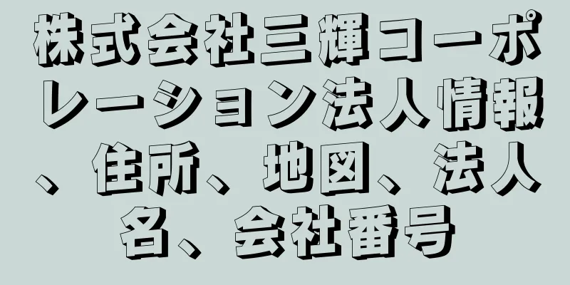 株式会社三輝コーポレーション法人情報、住所、地図、法人名、会社番号