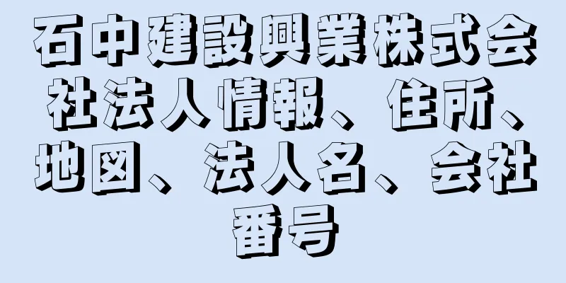 石中建設興業株式会社法人情報、住所、地図、法人名、会社番号
