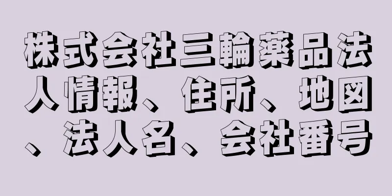 株式会社三輪薬品法人情報、住所、地図、法人名、会社番号