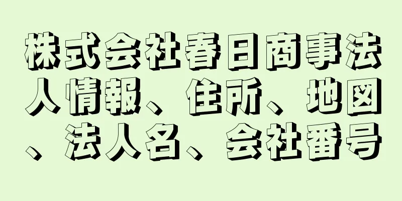 株式会社春日商事法人情報、住所、地図、法人名、会社番号