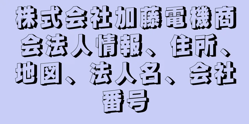 株式会社加藤電機商会法人情報、住所、地図、法人名、会社番号