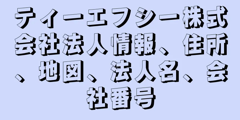 ティーエフシー株式会社法人情報、住所、地図、法人名、会社番号