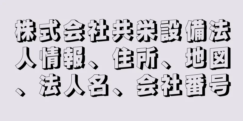 株式会社共栄設備法人情報、住所、地図、法人名、会社番号