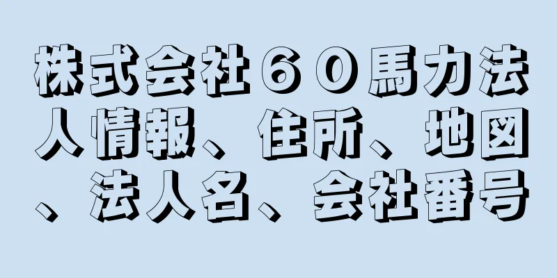 株式会社６０馬力法人情報、住所、地図、法人名、会社番号