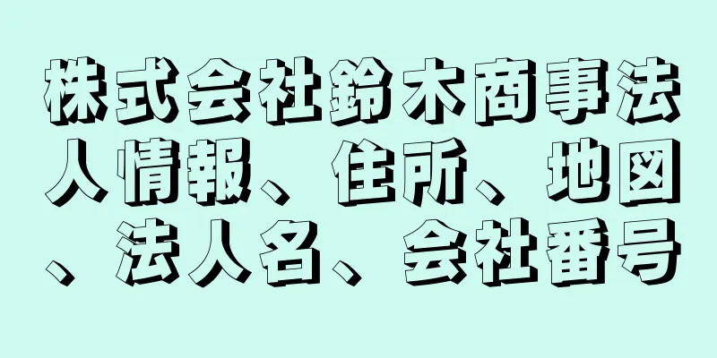 株式会社鈴木商事法人情報、住所、地図、法人名、会社番号