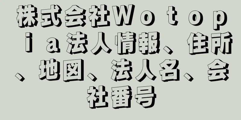 株式会社Ｗｏｔｏｐｉａ法人情報、住所、地図、法人名、会社番号