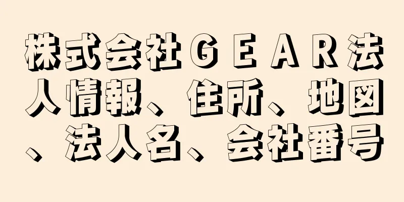 株式会社ＧＥＡＲ法人情報、住所、地図、法人名、会社番号