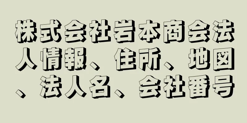 株式会社岩本商会法人情報、住所、地図、法人名、会社番号