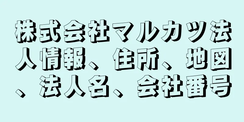 株式会社マルカツ法人情報、住所、地図、法人名、会社番号