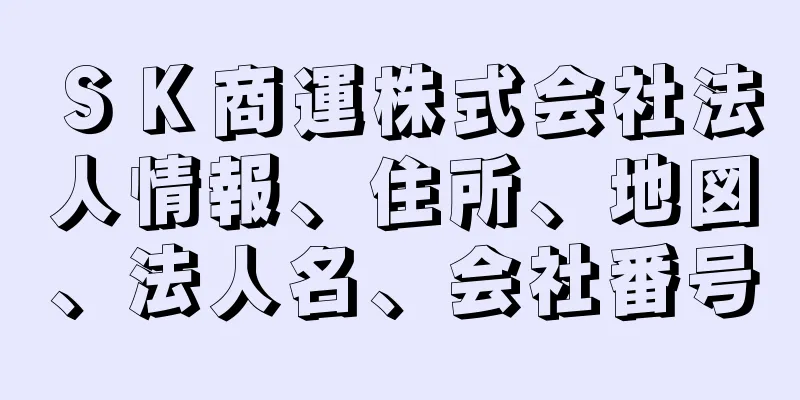 ＳＫ商運株式会社法人情報、住所、地図、法人名、会社番号