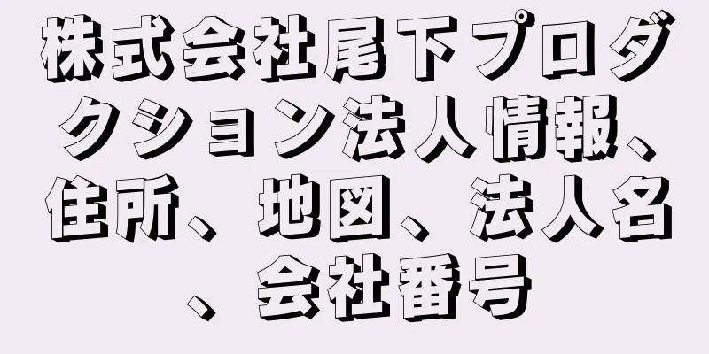 株式会社尾下プロダクション法人情報、住所、地図、法人名、会社番号