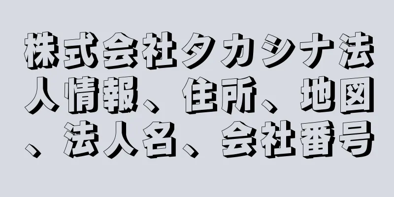 株式会社タカシナ法人情報、住所、地図、法人名、会社番号