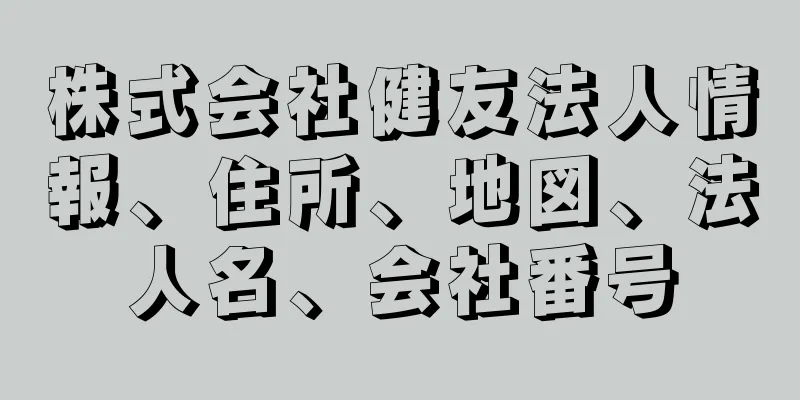 株式会社健友法人情報、住所、地図、法人名、会社番号
