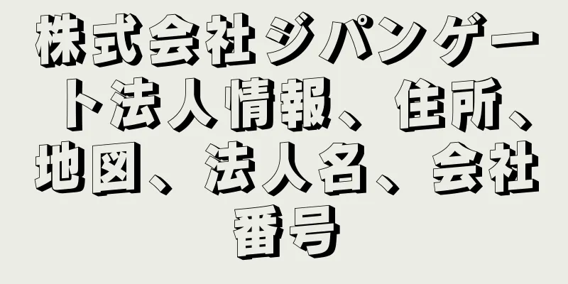 株式会社ジパンゲート法人情報、住所、地図、法人名、会社番号