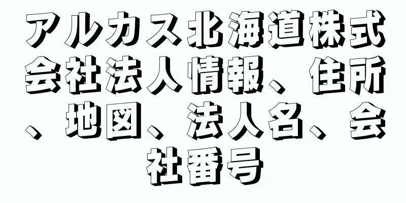 アルカス北海道株式会社法人情報、住所、地図、法人名、会社番号