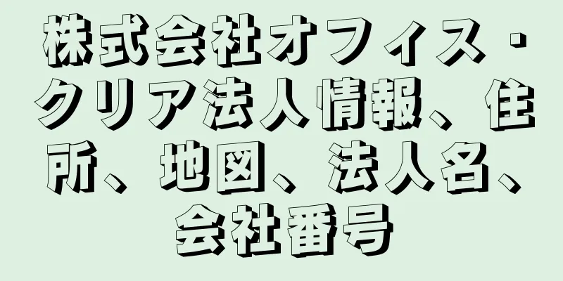 株式会社オフィス・クリア法人情報、住所、地図、法人名、会社番号