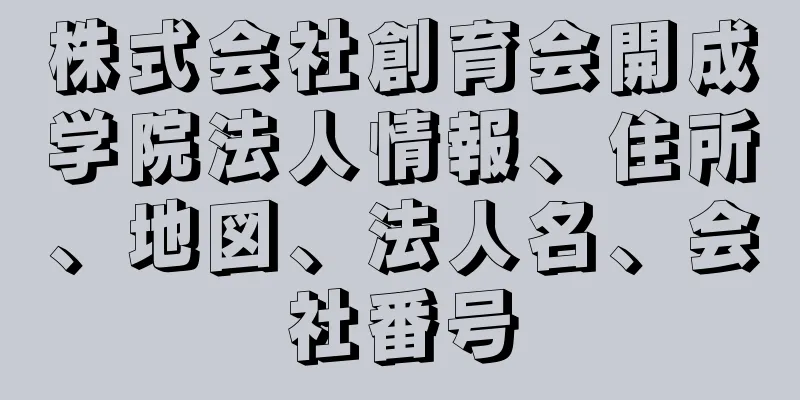 株式会社創育会開成学院法人情報、住所、地図、法人名、会社番号