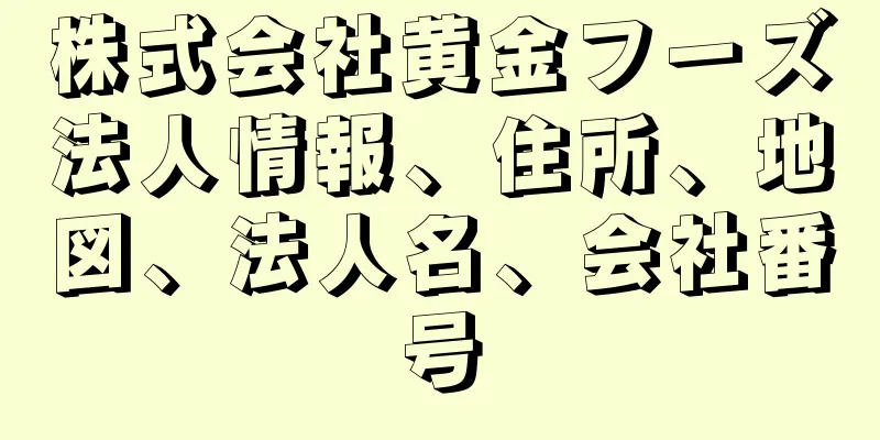 株式会社黄金フーズ法人情報、住所、地図、法人名、会社番号