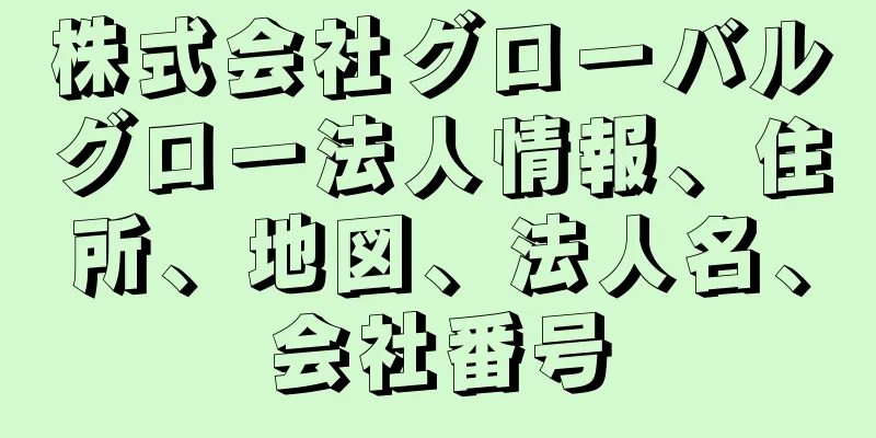 株式会社グローバルグロー法人情報、住所、地図、法人名、会社番号